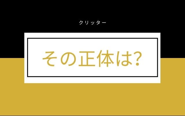 クリッターの正体はなんなのか？