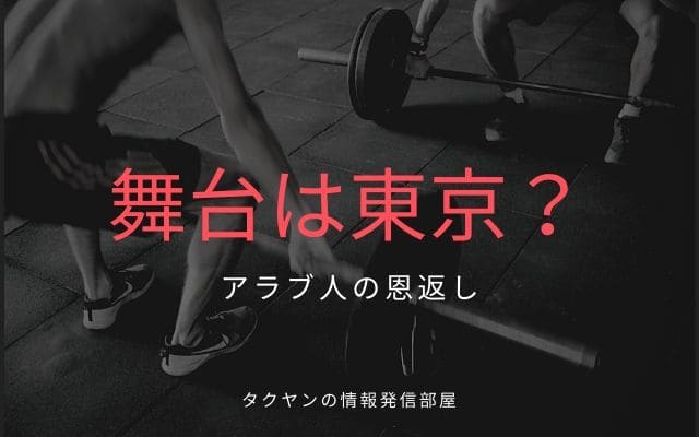 アラブ人の恩返しの舞台は東京！？