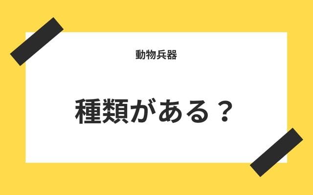 動物兵器にも種類がある？