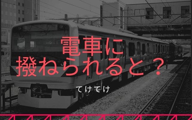 電車に撥ねられたらどうなるの？