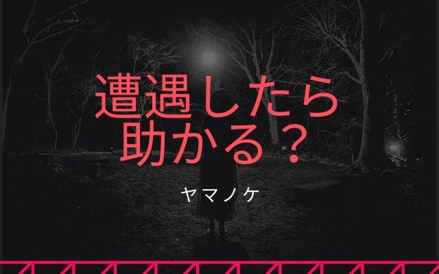 ヤマノケに遭遇したら助かるのか？