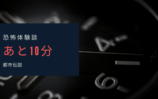 【恐怖体験談】あと10分