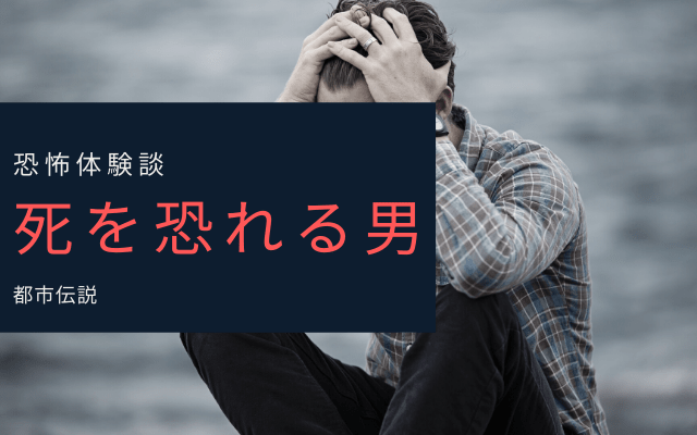 【恐怖体験談】死を恐れる男